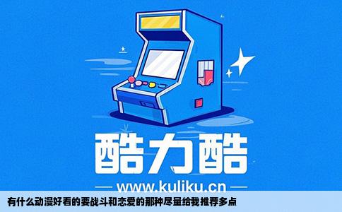 有什么动漫好看的要战斗和恋爱的那种尽量给我推荐多点