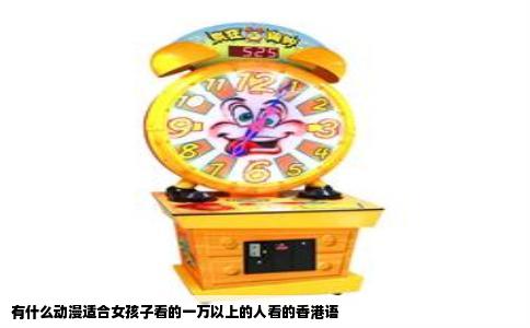 有什么动漫适合女孩子看的一万以上的人看的香港语