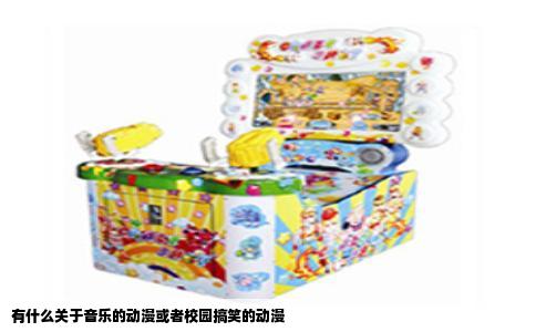有什么关于音乐的动漫或者校园搞笑的动漫