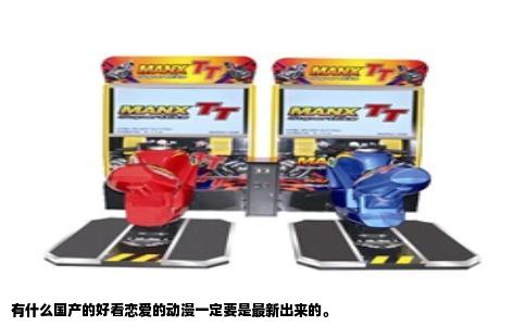 有什么国产的好看恋爱的动漫一定要是最新出来的。