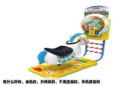 有什么好的、单机的、升级类的、不用流量的、手机游戏吗