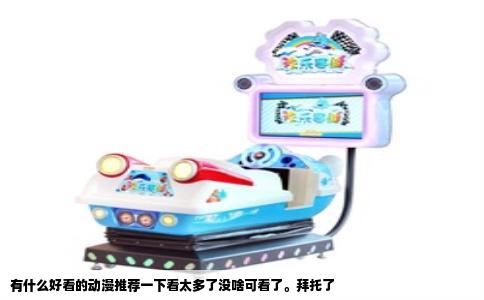 有什么好看的动漫推荐一下看太多了没啥可看了。拜托了