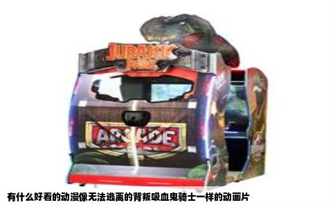 有什么好看的动漫像无法逃离的背叛吸血鬼骑士一样的动画片