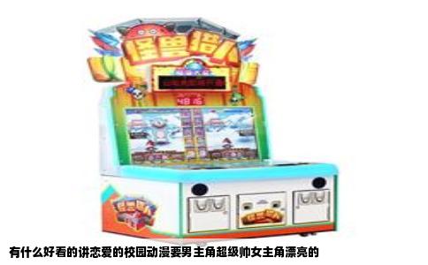 有什么好看的讲恋爱的校园动漫要男主角超级帅女主角漂亮的