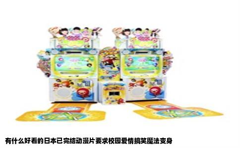 有什么好看的日本已完结动漫片要求校园爱情搞笑魔法变身