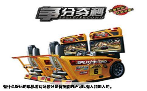 有什么好玩的单机游戏吗最好是有技能的还可以有人物加入的。