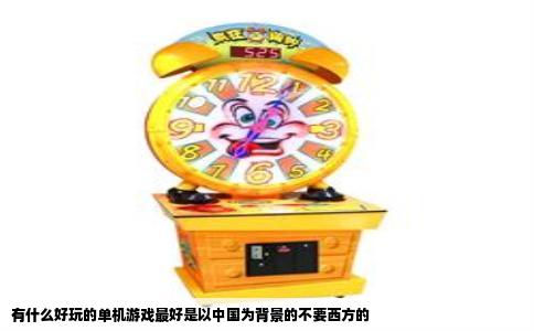 有什么好玩的单机游戏最好是以中国为背景的不要西方的