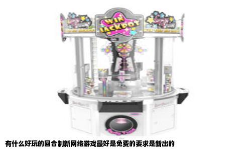 有什么好玩的回合制新网络游戏最好是免费的要求是新出的
