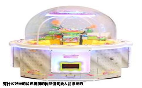 有什么好玩的角色扮演的网络游戏要人物漂亮的