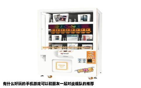 有什么好玩的手机游戏可以和朋友一起对战组队的推荐