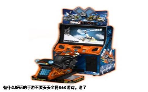 有什么好玩的手游不要天天全民360游戏。谢了