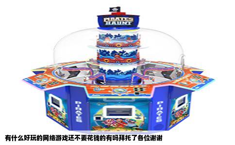 有什么好玩的网络游戏还不要花钱的有吗拜托了各位谢谢