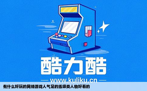 有什么好玩的网络游戏人气足的练级类人物好看的