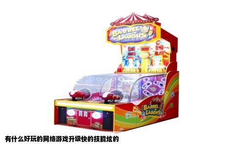 有什么好玩的网络游戏升级快的技能炫的