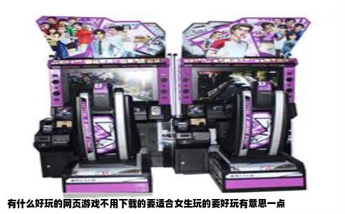有什么好玩的网页游戏不用下载的要适合女生玩的要好玩有意思一点
