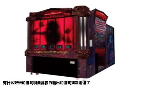 有什么好玩的游戏啊要武侠的新出的游戏如题谢谢了