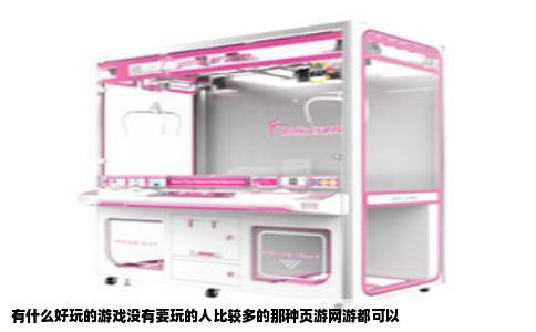有什么好玩的游戏没有要玩的人比较多的那种页游网游都可以