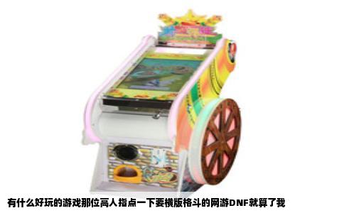 有什么好玩的游戏那位高人指点一下要横版格斗的网游DNF就算了我