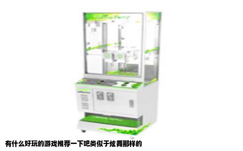 有什么好玩的游戏推荐一下吧类似于炫舞那样的