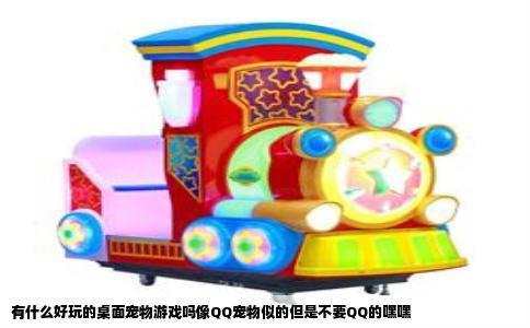 有什么好玩的桌面宠物游戏吗像QQ宠物似的但是不要QQ的嘿嘿