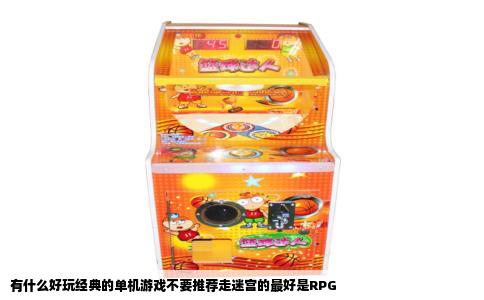有什么好玩经典的单机游戏不要推荐走迷宫的最好是RPG