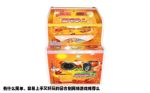 有什么简单、容易上手又好玩的回合制网络游戏推荐么