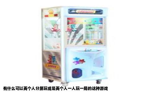 有什么可以两个人分屏玩或是两个人一人玩一局的这种游戏