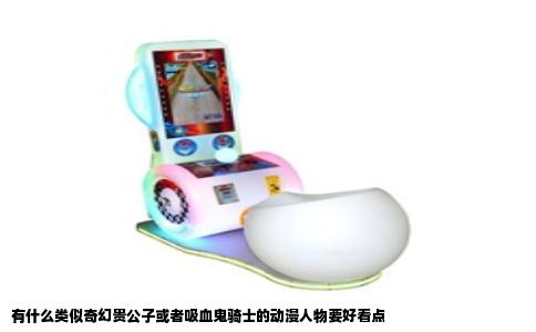 有什么类似奇幻贵公子或者吸血鬼骑士的动漫人物要好看点