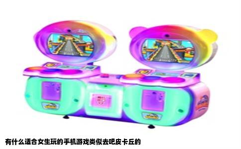 有什么适合女生玩的手机游戏类似去吧皮卡丘的