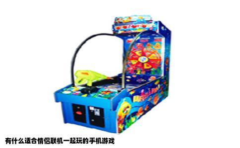 有什么适合情侣联机一起玩的手机游戏