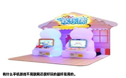 有什么手机游戏不用联网还很好玩的最好是用的。