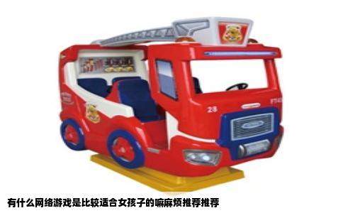 有什么网络游戏是比较适合女孩子的嘛麻烦推荐推荐