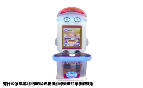 有什么像暗黑2那样的角色扮演那种类型的单机游戏啊