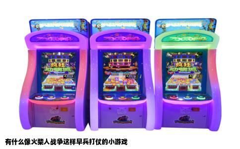有什么像火柴人战争这样早兵打仗的小游戏