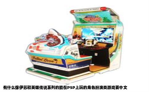 有什么像伊苏和英雄传说系列的能在PSP上玩的角色扮演类游戏要中文