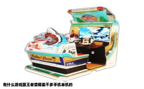 有什么游戏跟王者荣耀差不多手机单机的