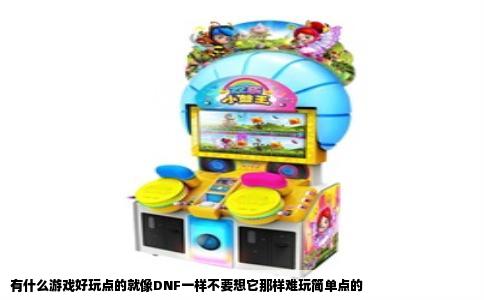 有什么游戏好玩点的就像DNF一样不要想它那样难玩简单点的