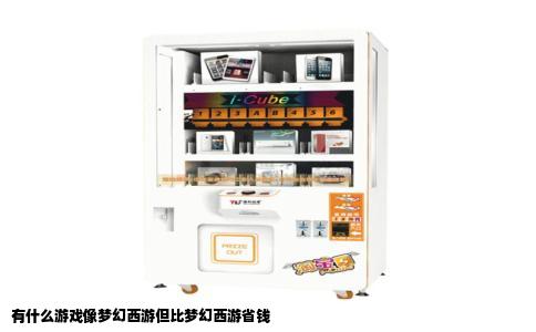 有什么游戏像梦幻西游但比梦幻西游省钱