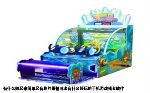 有什么做起来简单又有趣的事情或者有什么好玩的手机游戏或者软件