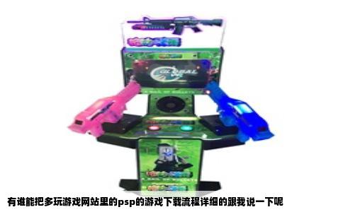 有谁能把多玩游戏网站里的psp的游戏下载流程详细的跟我说一下呢