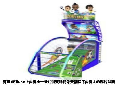 有谁知道PSP上内存小一些的游戏吗我今天刚买下内存大的游戏就要