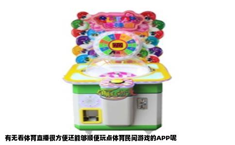 有无看体育直播很方便还能够顺便玩点体育民间游戏的APP呢