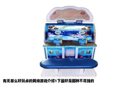 有无甚么好玩点的网络游戏介绍1下最好是那种不花钱的