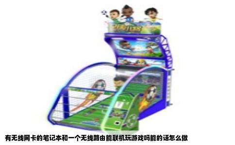 有无线网卡的笔记本和一个无线路由能联机玩游戏吗能的话怎么做