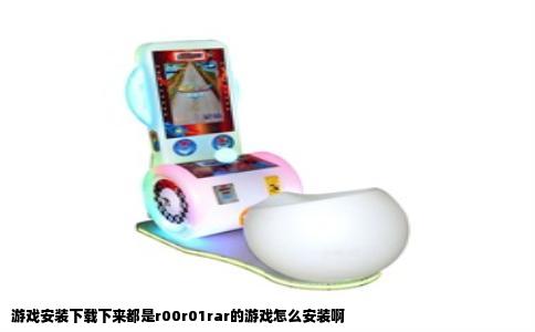 游戏安装下载下来都是r00r01rar的游戏怎么安装啊