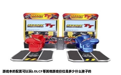 游戏本的配置可以玩LOLCF等其他游戏价位是多少什么牌子的