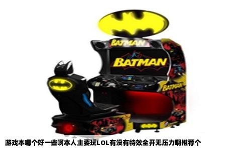 游戏本哪个好一些啊本人主要玩LOL有没有特效全开无压力啊推荐个