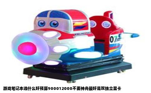 游戏笔记本选什么好预算900012000不要神舟最好是双独立显卡
