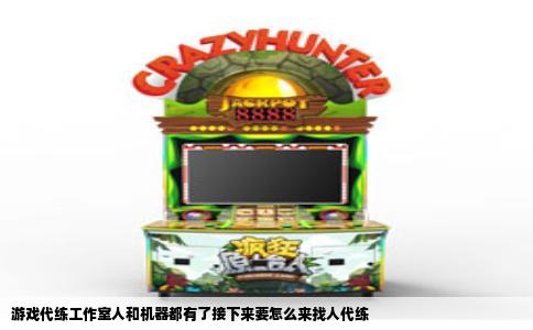 游戏代练工作室人和机器都有了接下来要怎么来找人代练