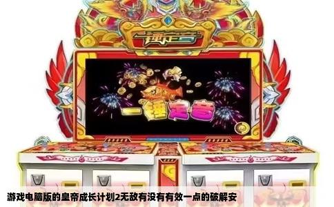 游戏电脑版的皇帝成长计划2无敌有没有有效一点的破解安